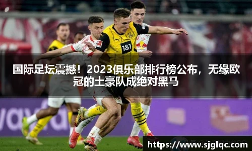 国际足坛震撼！2023俱乐部排行榜公布，无缘欧冠的土豪队成绝对黑马