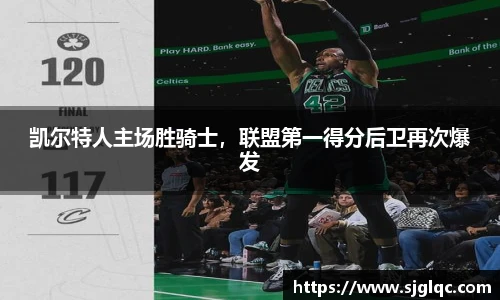 凯尔特人主场胜骑士，联盟第一得分后卫再次爆发