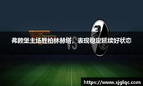 弗赖堡主场胜柏林赫塔，表现稳定延续好状态