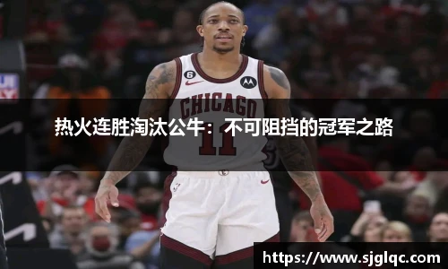 热火连胜淘汰公牛：不可阻挡的冠军之路