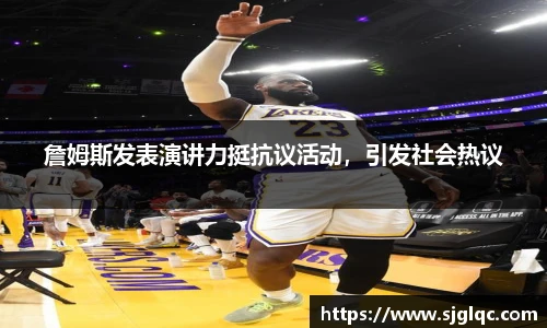 詹姆斯发表演讲力挺抗议活动，引发社会热议