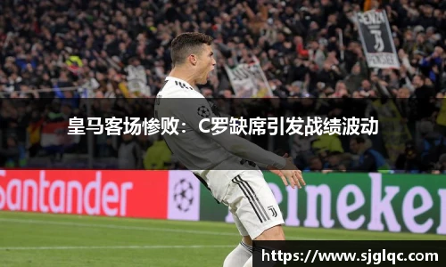 皇马客场惨败：C罗缺席引发战绩波动