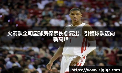 火箭队全明星球员保罗伤愈复出，引领球队迈向新高峰