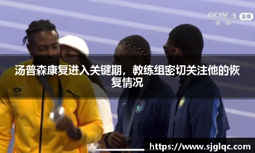 汤普森康复进入关键期，教练组密切关注他的恢复情况