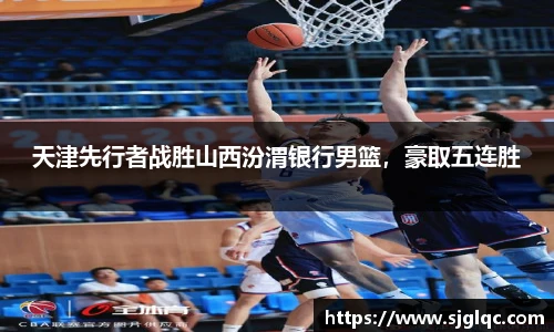 天津先行者战胜山西汾渭银行男篮，豪取五连胜