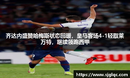 齐达内盛赞哈梅斯状态回暖，皇马客场4-1轻取莱万特，继续领跑西甲