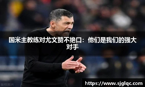 国米主教练对尤文赞不绝口：他们是我们的强大对手