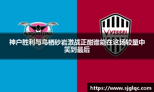 神户胜利与鸟栖砂岩激战正酣谁能在这场较量中笑到最后