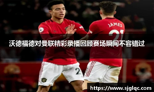 沃德福德对曼联精彩录播回顾赛场瞬间不容错过