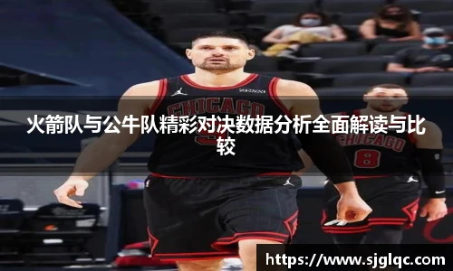 火箭队与公牛队精彩对决数据分析全面解读与比较