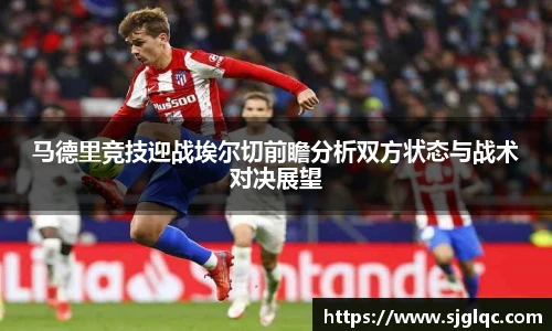 马德里竞技迎战埃尔切前瞻分析双方状态与战术对决展望
