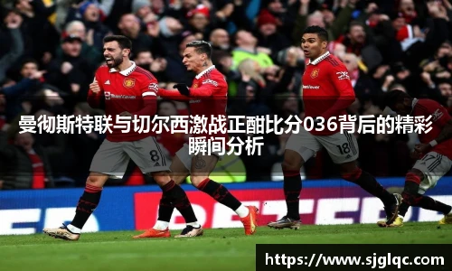 曼彻斯特联与切尔西激战正酣比分036背后的精彩瞬间分析