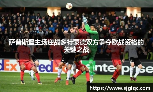 萨普斯堡主场迎战多特蒙德双方争夺欧战资格的关键之战