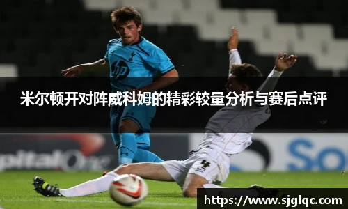 米尔顿开对阵威科姆的精彩较量分析与赛后点评
