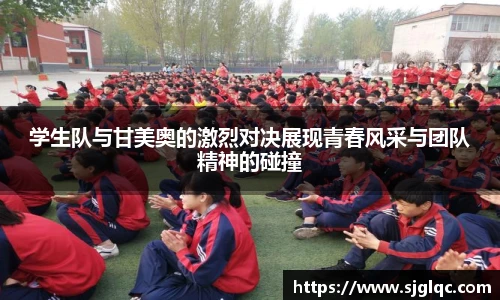 学生队与甘美奥的激烈对决展现青春风采与团队精神的碰撞