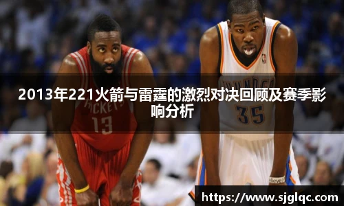 2013年221火箭与雷霆的激烈对决回顾及赛季影响分析