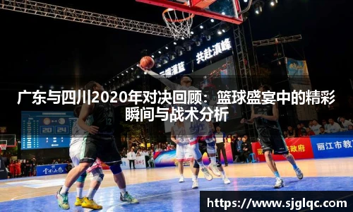 广东与四川2020年对决回顾：篮球盛宴中的精彩瞬间与战术分析