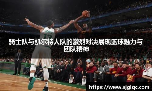 骑士队与凯尔特人队的激烈对决展现篮球魅力与团队精神