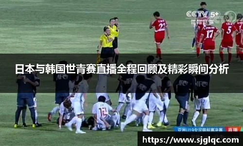 日本与韩国世青赛直播全程回顾及精彩瞬间分析