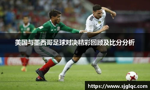 美国与墨西哥足球对决精彩回顾及比分分析